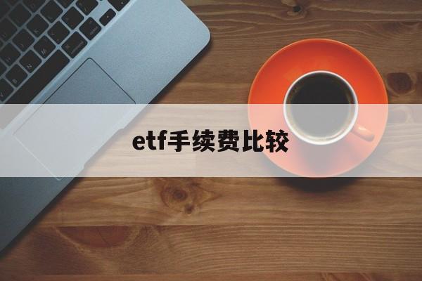 etf手续费比较(etf手续费比股票贵吗)