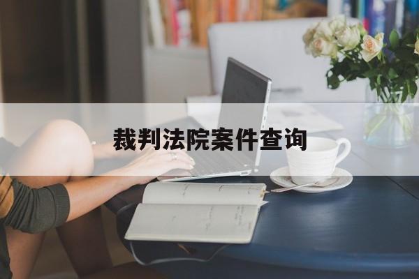 裁判法院案件查询(裁判法院案件查询官网)