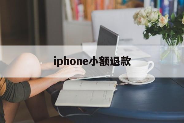 iphone小额退款(苹果小额退款可以成功吗)