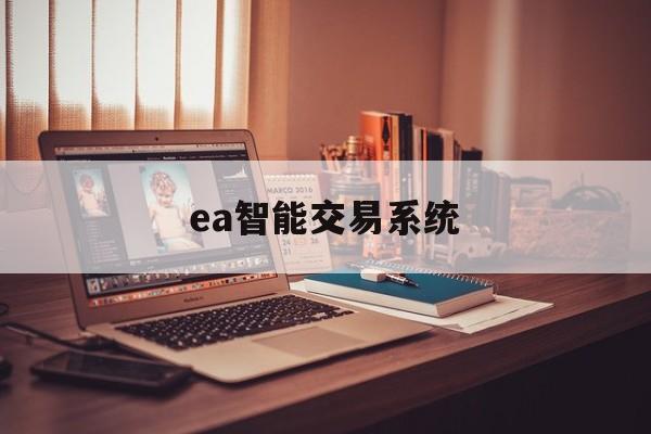 ea智能交易系统(ea智能交易软件安全吗?)